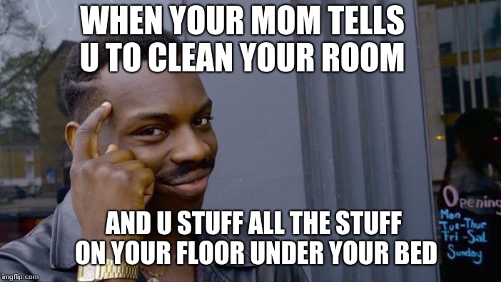 Roll Safe Think About It | WHEN YOUR MOM TELLS U TO CLEAN YOUR ROOM; AND U STUFF ALL THE STUFF ON YOUR FLOOR
UNDER YOUR BED | image tagged in memes,roll safe think about it | made w/ Imgflip meme maker