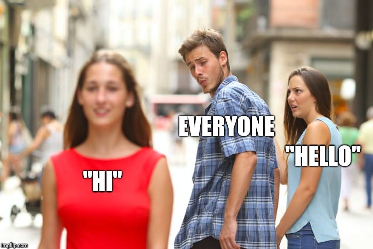 Words. |  EVERYONE; "HELLO"; "HI" | image tagged in memes,distracted boyfriend | made w/ Imgflip meme maker