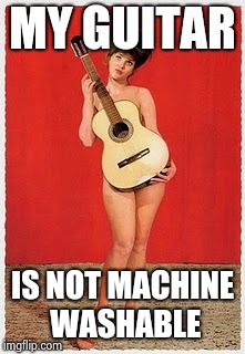 Naked Guitar | MY GUITAR IS NOT MACHINE WASHABLE | image tagged in naked guitar | made w/ Imgflip meme maker