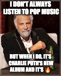 The Most Interesting Man In The World | I DON'T ALWAYS LISTEN TO POP MUSIC; BUT WHEN I DO, IT'S CHARLIE PUTH'S NEW ALBUM AND IT'S 🔥 | image tagged in i don't always | made w/ Imgflip meme maker