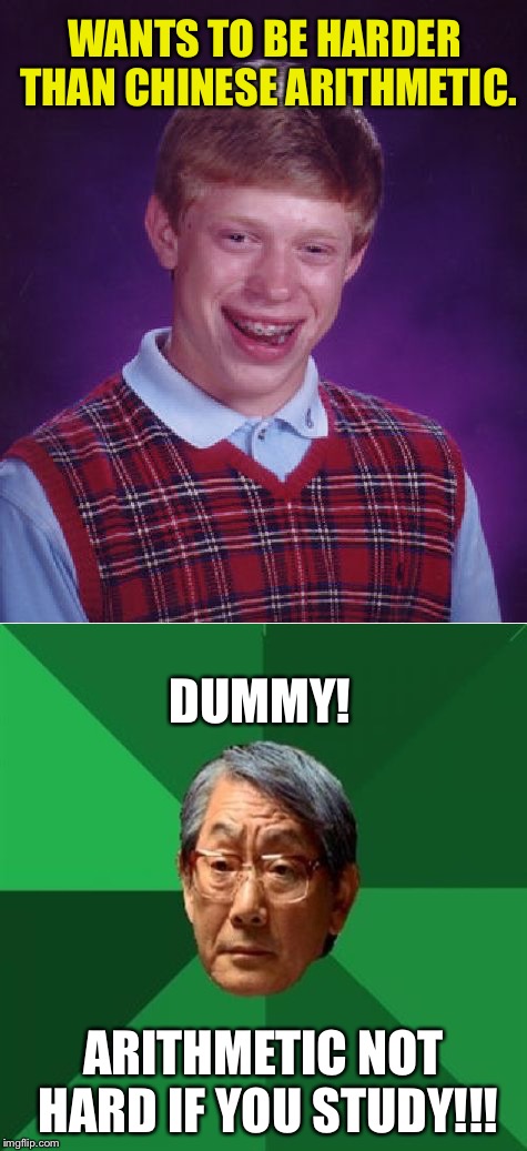 Bad Luck Brian Week  | WANTS TO BE HARDER THAN CHINESE ARITHMETIC. DUMMY! ARITHMETIC NOT HARD IF YOU STUDY!!! | image tagged in memes,bad luck brian,bad luck brian week,high expectations asian father | made w/ Imgflip meme maker