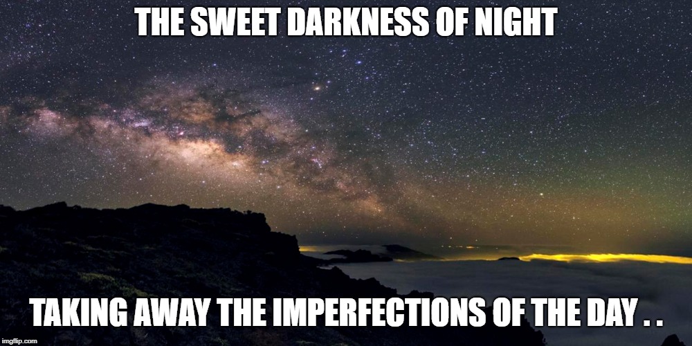 By Valks | THE SWEET DARKNESS OF NIGHT; TAKING AWAY THE IMPERFECTIONS OF THE DAY . . | image tagged in night,stars | made w/ Imgflip meme maker
