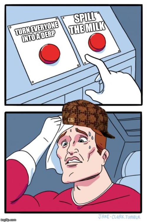 Tough decision | SPILL THE MILK; TURN EVERYONE INTO A DERP | image tagged in memes,two buttons | made w/ Imgflip meme maker
