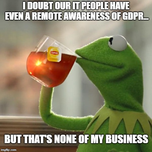 GDPR | I DOUBT OUR IT PEOPLE HAVE EVEN A REMOTE AWARENESS OF GDPR... BUT THAT'S NONE OF MY BUSINESS | image tagged in but thats none of my business,kermit the frog,information,technology,tech support,data | made w/ Imgflip meme maker