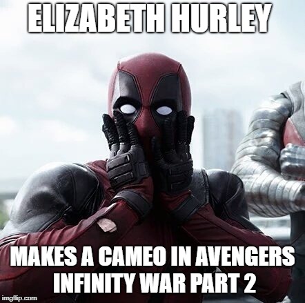 wait what | ELIZABETH HURLEY; MAKES A CAMEO IN AVENGERS INFINITY WAR PART 2 | image tagged in memes,deadpool surprised,fake news | made w/ Imgflip meme maker