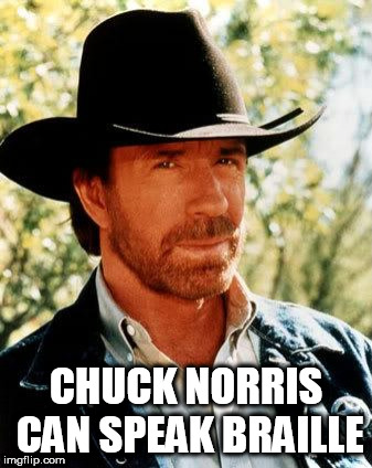 Chuck Norris | CHUCK NORRIS CAN SPEAK BRAILLE | image tagged in memes,chuck norris | made w/ Imgflip meme maker