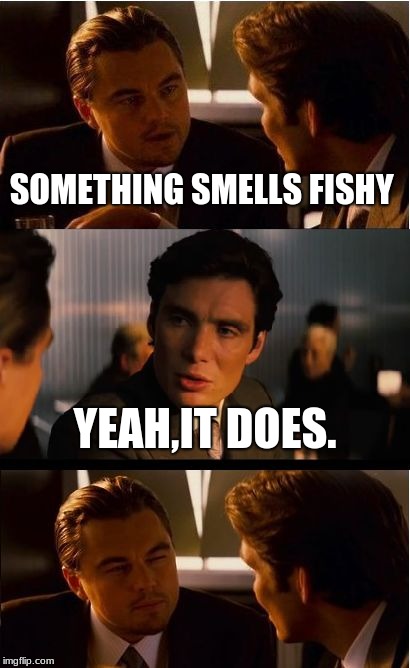 Inception | SOMETHING SMELLS FISHY; YEAH,IT DOES. | image tagged in memes,inception | made w/ Imgflip meme maker