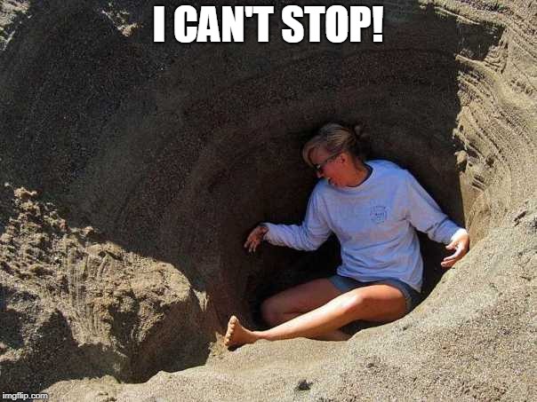 in a hole | I CAN'T STOP! | image tagged in in a hole | made w/ Imgflip meme maker