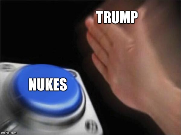 Trump Be like | TRUMP; NUKES | image tagged in memes,blank nut button,trump,nukes,nukes trump,north corea | made w/ Imgflip meme maker