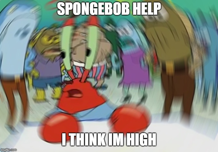 Mr Krabs Blur Meme | SPONGEBOB HELP; I THINK IM HIGH | image tagged in memes,mr krabs blur meme | made w/ Imgflip meme maker