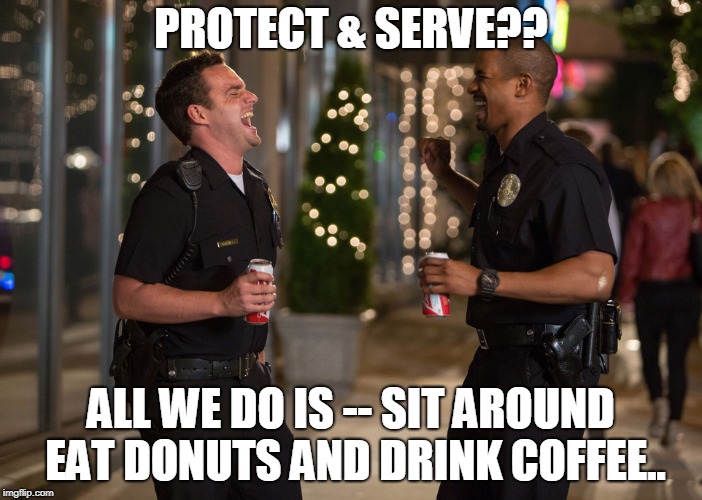 Protect  & Serve More Like On Break For Life... | PROTECT & SERVE?? ALL WE DO IS -- SIT AROUND EAT DONUTS AND DRINK COFFEE.. | image tagged in laughing cops | made w/ Imgflip meme maker