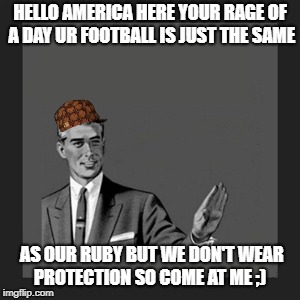 Kill Yourself Guy | HELLO AMERICA HERE YOUR RAGE OF A DAY UR FOOTBALL IS JUST THE SAME; AS OUR RUBY BUT WE DON'T WEAR PROTECTION SO COME AT ME ;) | image tagged in memes,kill yourself guy,scumbag | made w/ Imgflip meme maker