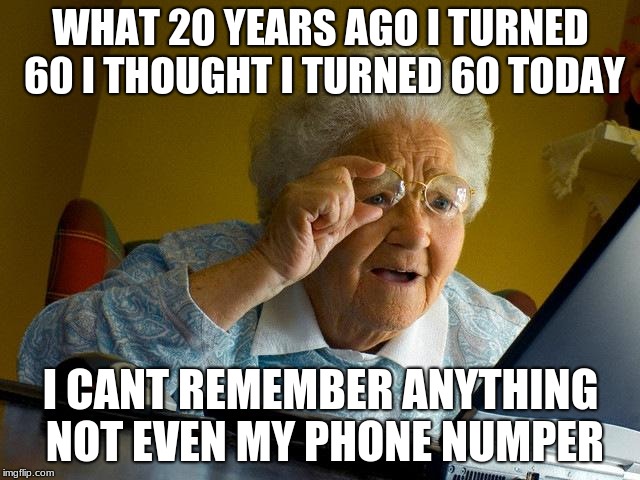 60 | WHAT 20 YEARS AGO I TURNED 60 I THOUGHT I TURNED 60 TODAY; I CANT REMEMBER ANYTHING NOT EVEN MY PHONE NUMPER | image tagged in memes,grandma finds the internet | made w/ Imgflip meme maker