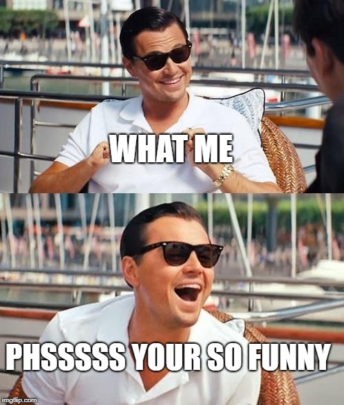 Leonardo Dicaprio Wolf Of Wall Street | WHAT ME; PHSSSSS YOUR SO FUNNY | image tagged in memes,leonardo dicaprio wolf of wall street | made w/ Imgflip meme maker