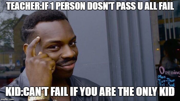 Roll Safe Think About It Meme | TEACHER:IF 1 PERSON DOSN'T PASS U ALL FAIL; KID:CAN'T FAIL IF YOU ARE THE ONLY KID | image tagged in memes,roll safe think about it | made w/ Imgflip meme maker