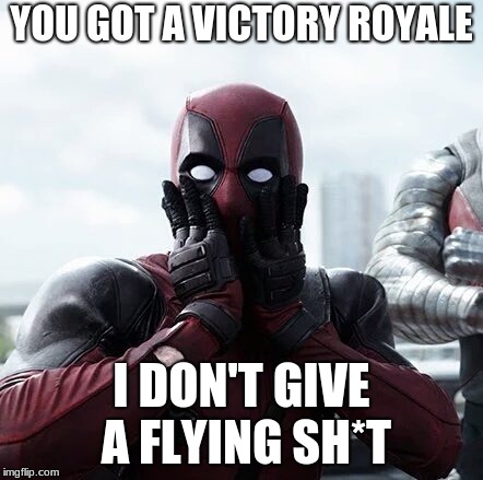 Deadpool Surprised Meme | YOU GOT A VICTORY ROYALE; I DON'T GIVE A FLYING SH*T | image tagged in memes,deadpool surprised | made w/ Imgflip meme maker