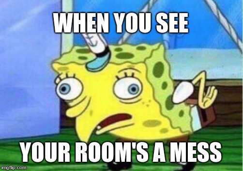 Mocking Spongebob Meme | WHEN YOU SEE; YOUR ROOM'S A MESS | image tagged in memes,mocking spongebob | made w/ Imgflip meme maker