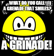 funny joke
 | WHAT DO YOU CALL A GRENADE THAT SMILES? A GRINADE! | image tagged in funny | made w/ Imgflip meme maker