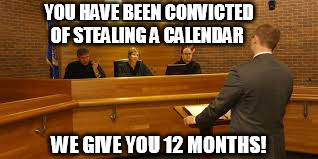 court | YOU HAVE BEEN CONVICTED OF STEALING A CALENDAR; WE GIVE YOU 12 MONTHS! | image tagged in court | made w/ Imgflip meme maker