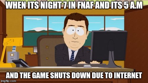 Aaaaand Its Gone | WHEN ITS NIGHT 7 IN FNAF AND ITS 5 A.M; AND THE GAME SHUTS DOWN DUE TO INTERNET | image tagged in memes,aaaaand its gone | made w/ Imgflip meme maker