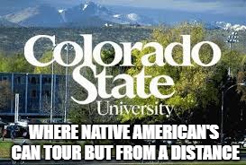WHERE NATIVE AMERICAN'S CAN TOUR BUT FROM A DISTANCE | image tagged in csu | made w/ Imgflip meme maker