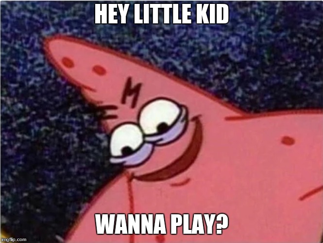 Savage Patrick | HEY LITTLE KID; WANNA PLAY? | image tagged in savage patrick | made w/ Imgflip meme maker