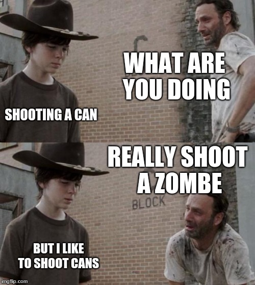 Rick and Carl Meme | WHAT ARE YOU DOING; SHOOTING A CAN; REALLY SHOOT A ZOMBE; BUT I LIKE TO SHOOT CANS | image tagged in memes,rick and carl | made w/ Imgflip meme maker