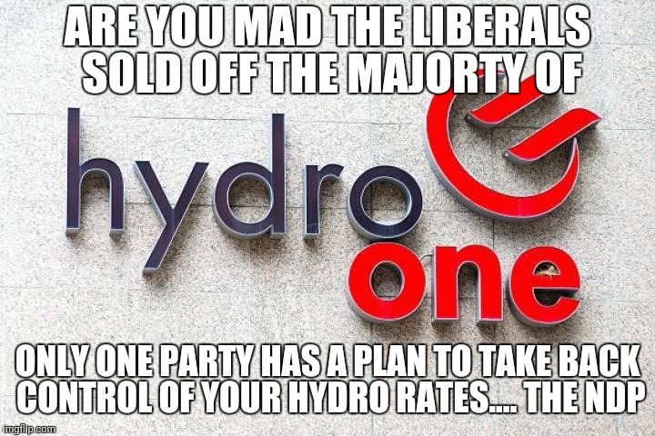 Take Back Your Power Ontario | ARE YOU MAD THE LIBERALS SOLD OFF THE MAJORTY OF; ONLY ONE PARTY HAS A PLAN TO TAKE BACK CONTROL OF YOUR HYDRO RATES....
THE NDP | image tagged in meanwhile in canada,canadian politics | made w/ Imgflip meme maker