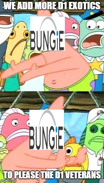 Put It Somewhere Else Patrick | WE ADD MORE D1 EXOTICS; TO PLEASE THE D1 VETERANS | image tagged in memes,put it somewhere else patrick | made w/ Imgflip meme maker