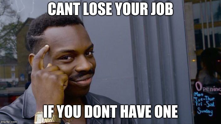 Roll Safe Think About It Meme | CANT LOSE YOUR JOB; IF YOU DONT HAVE ONE | image tagged in memes,roll safe think about it | made w/ Imgflip meme maker