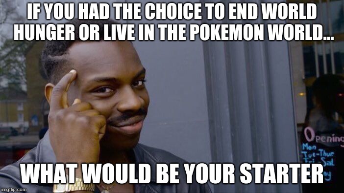 Roll Safe Think About It | IF YOU HAD THE CHOICE TO END WORLD HUNGER OR LIVE IN THE POKEMON WORLD... WHAT WOULD BE YOUR STARTER | image tagged in memes,roll safe think about it | made w/ Imgflip meme maker