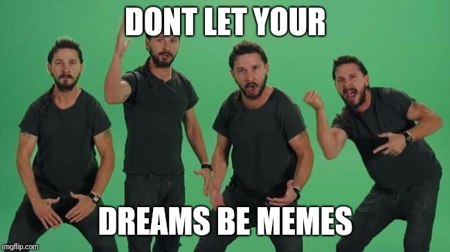 Don't let your dreams be dreams Matt, JUST DO IT!!!! | DONT LET YOUR; DREAMS BE MEMES | image tagged in don't let your dreams be dreams matt just do it!!!! | made w/ Imgflip meme maker