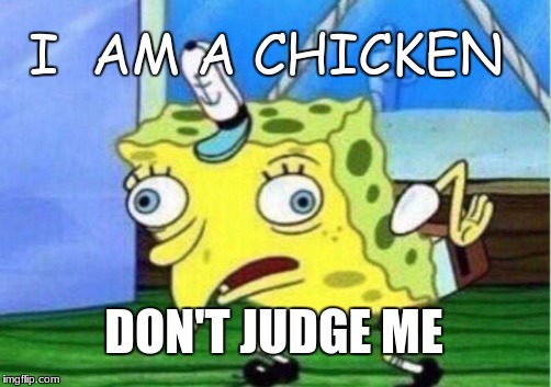 Mocking Spongebob Meme | I  AM A CHICKEN; DON'T JUDGE ME | image tagged in memes,mocking spongebob | made w/ Imgflip meme maker
