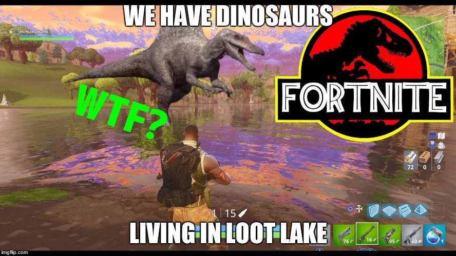 WE HAVE DINOSAURS; LIVING IN LOOT LAKE | image tagged in fortnite,dinosaurs | made w/ Imgflip meme maker
