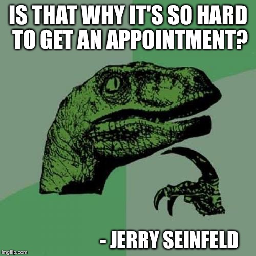 Philosoraptor Meme | IS THAT WHY IT'S SO HARD TO GET AN APPOINTMENT? - JERRY SEINFELD | image tagged in memes,philosoraptor | made w/ Imgflip meme maker