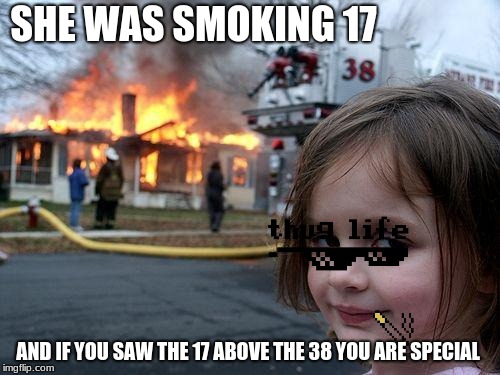 Disaster Girl Meme | SHE WAS SMOKING 17; AND IF YOU SAW THE 17 ABOVE THE 38 YOU ARE SPECIAL | image tagged in memes,disaster girl | made w/ Imgflip meme maker