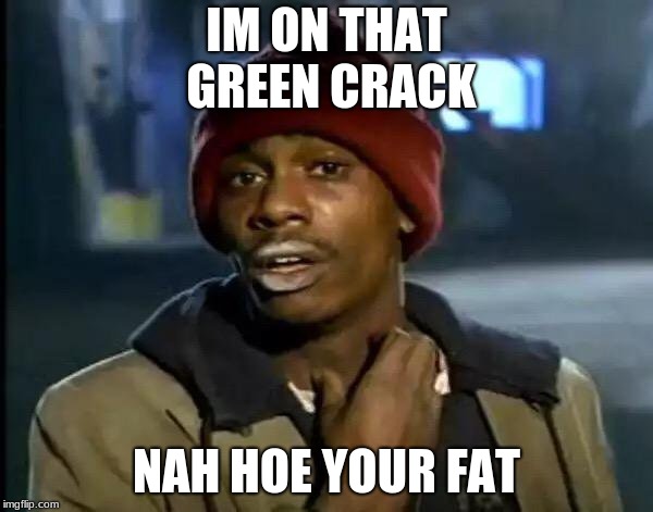 Y'all Got Any More Of That Meme | IM ON THAT GREEN CRACK; NAH HOE YOUR FAT | image tagged in memes,y'all got any more of that | made w/ Imgflip meme maker