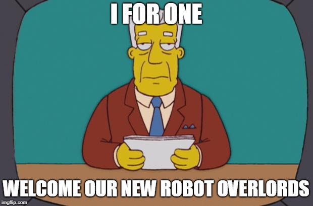 Kent Brockman | I FOR ONE; WELCOME OUR NEW ROBOT OVERLORDS | image tagged in kent brockman | made w/ Imgflip meme maker
