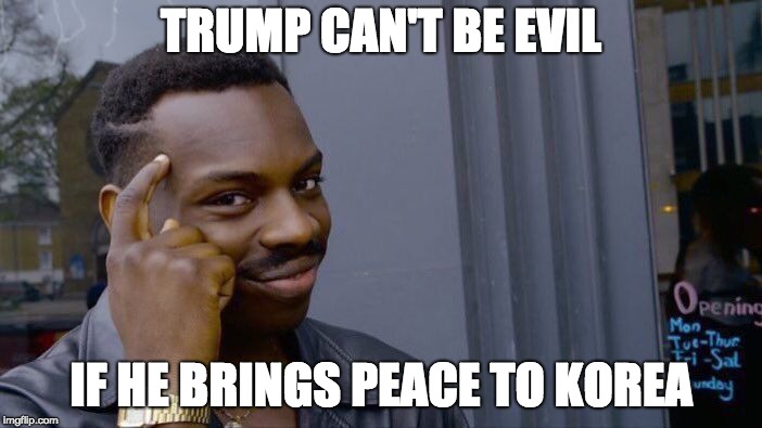 Roll Safe Think About It | TRUMP CAN'T BE EVIL; IF HE BRINGS PEACE TO KOREA | image tagged in memes,roll safe think about it | made w/ Imgflip meme maker