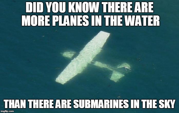 Did you know? | DID YOU KNOW THERE ARE MORE PLANES IN THE WATER; THAN THERE ARE SUBMARINES IN THE SKY | image tagged in airplanes,submarine,water,sky | made w/ Imgflip meme maker