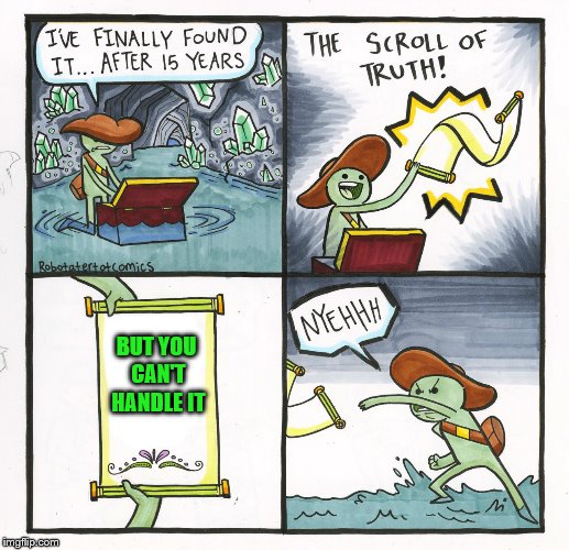 The Scroll Of Truth Meme | BUT YOU CAN'T HANDLE IT | image tagged in memes,the scroll of truth | made w/ Imgflip meme maker