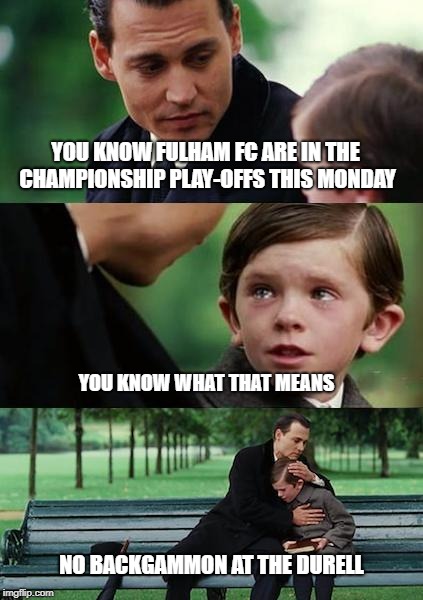 Finding Neverland football | YOU KNOW FULHAM FC ARE IN THE CHAMPIONSHIP PLAY-OFFS THIS MONDAY; YOU KNOW WHAT THAT MEANS; NO BACKGAMMON AT THE DURELL | image tagged in finding neverland football | made w/ Imgflip meme maker