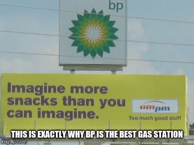 I Bet You Can't Imagine More Snacks | THIS IS EXACTLY WHY BP IS THE BEST GAS STATION | image tagged in bp,gas station,you cant imagine,imagine,snacks,more more more | made w/ Imgflip meme maker