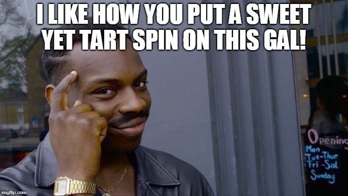 Roll Safe Think About It Meme | I LIKE HOW YOU PUT A SWEET YET TART SPIN ON THIS GAL! | image tagged in memes,roll safe think about it | made w/ Imgflip meme maker