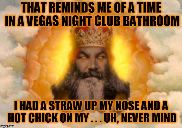 THAT REMINDS ME OF A TIME IN A VEGAS NIGHT CLUB BATHROOM I HAD A STRAW UP MY NOSE AND A HOT CHICK ON MY . . . UH, NEVER MIND | made w/ Imgflip meme maker