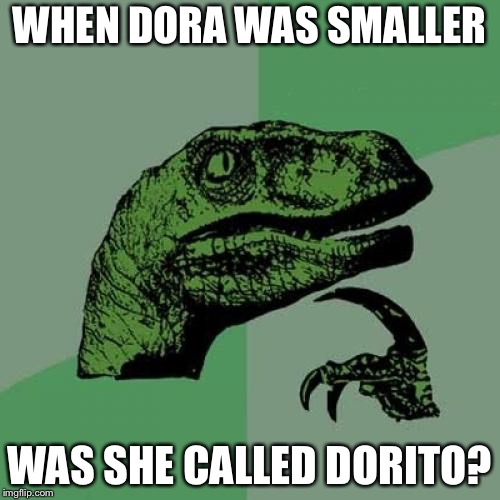There’s no such thing as doritas  | WHEN DORA WAS SMALLER; WAS SHE CALLED DORITO? | image tagged in memes,philosoraptor,dora,doritos | made w/ Imgflip meme maker