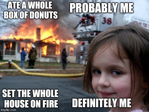 disaster dout child | PROBABLY ME; ATE A WHOLE BOX OF DONUTS; SET THE WHOLE HOUSE ON FIRE; DEFINITELY ME | image tagged in memes,disaster girl,donuts | made w/ Imgflip meme maker