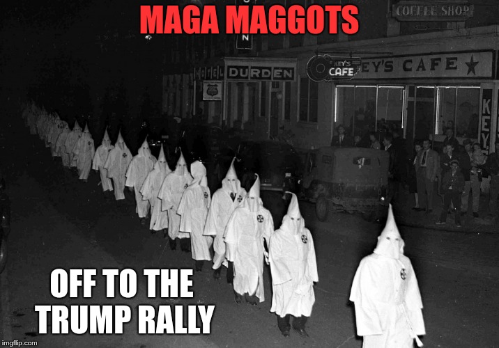 MAGA Maggots | MAGA MAGGOTS; OFF TO THE TRUMP RALLY | image tagged in trum,kkk,fascist,racist | made w/ Imgflip meme maker