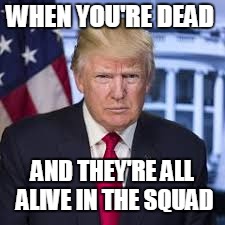 WHEN YOU'RE DEAD; AND THEY'RE ALL ALIVE IN THE SQUAD | image tagged in fortnite meme,donald trump | made w/ Imgflip meme maker