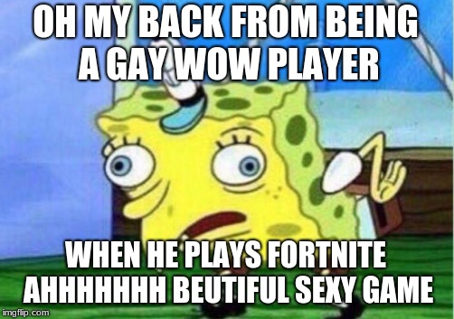 Mocking Spongebob Meme | OH MY BACK FROM BEING A GAY WOW PLAYER; WHEN HE PLAYS FORTNITE AHHHHHHH BEUTIFUL SEXY GAME | image tagged in memes,mocking spongebob | made w/ Imgflip meme maker